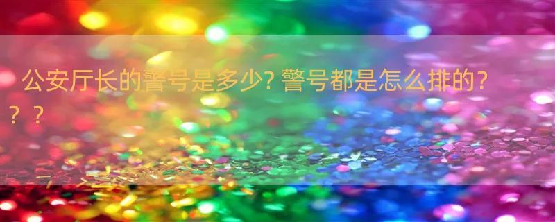 公安厅长的警号是多少? 警号都是怎么排的？？？