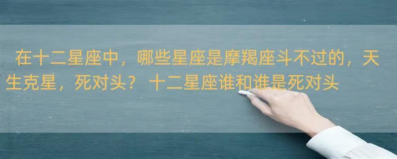 在十二星座中，哪些星座是摩羯座斗不过的，天生克星，死对头？ 十二星座谁和谁是死对头