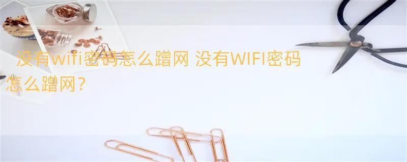 没有wifi密码怎么蹭网 没有WIFI密码怎么蹭网？