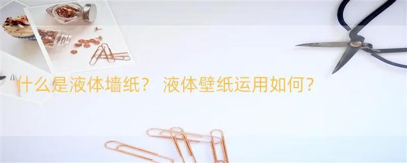 什么是液体墙纸？ 液体壁纸运用如何？