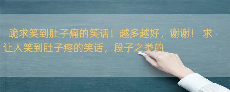 跪求笑到肚子痛的笑话！越多越好，谢谢！ 求让人笑到肚子疼的笑话，段子之类的