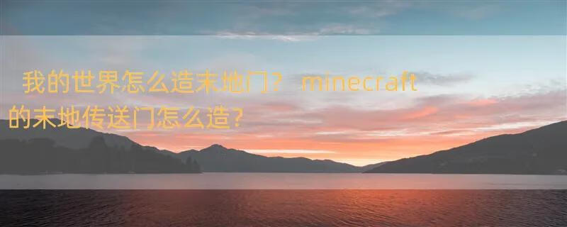 我的世界怎么造末地门？ minecraft的末地传送门怎么造？