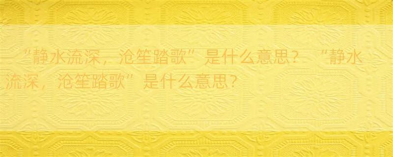 “静水流深，沧笙踏歌”是什么意思？ “静水流深，沧笙踏歌”是什么意思？