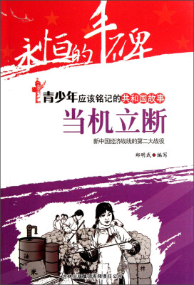 

永恒的丰碑·青少年应该铭记的共和国故事·当机立断：新中国经济战线的第二大战役