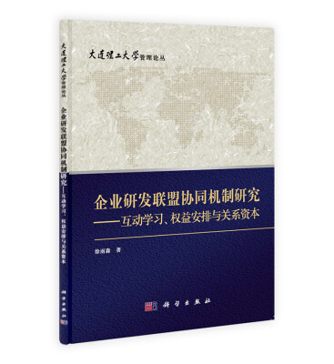 

大连理工大学管理论丛·企业研发联盟协同机制研究：互动学习、权益安排与关系资本