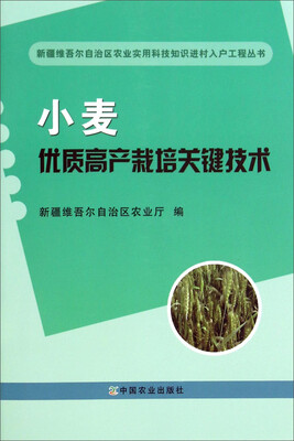 

新疆维吾尔自治区农业实用科技知识进村入户工程丛书：小麦优质高产栽培关键技术