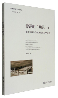 

“传播与中国”研究文丛 悖逆的“幽灵”：清朝孙嘉淦伪稿案的媒介学研究