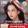 Glasses Life (LOHO) ultra-light titanium myopia gold cat eye frame for women and men, anti-blue light radiation, slimming without makeup, can be adjusted to the prescription