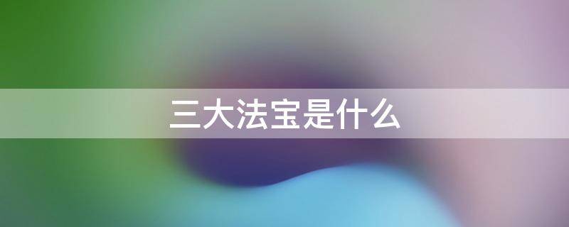 三大法宝是什么（三大优良作风是什么）