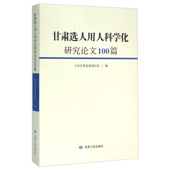 甘肃选人用人科学化研究论文100篇 中共甘肃省委组织部 编【