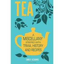 Tea: A Miscellany Steeped With Trivia， History And Recipes To Entertain， Inform And Delight